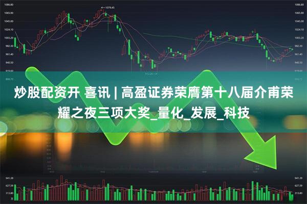 炒股配资开 喜讯 | 高盈证券荣膺第十八届介甫荣耀之夜三项大奖_量化_发展_科技