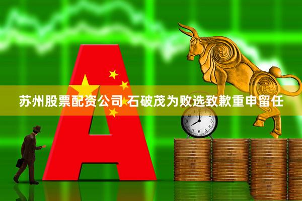 苏州股票配资公司 石破茂为败选致歉重申留任