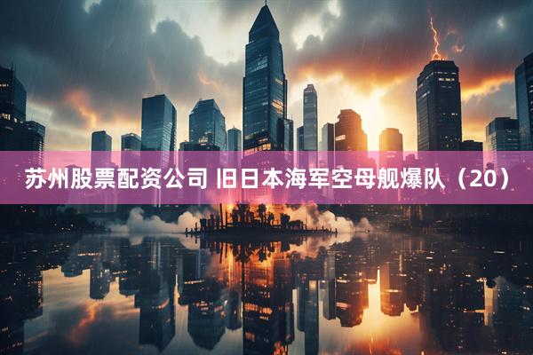苏州股票配资公司 旧日本海军空母舰爆队（20）