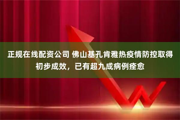 正规在线配资公司 佛山基孔肯雅热疫情防控取得初步成效，已有超九成病例痊愈