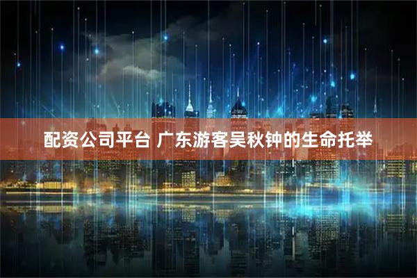 配资公司平台 广东游客吴秋钟的生命托举
