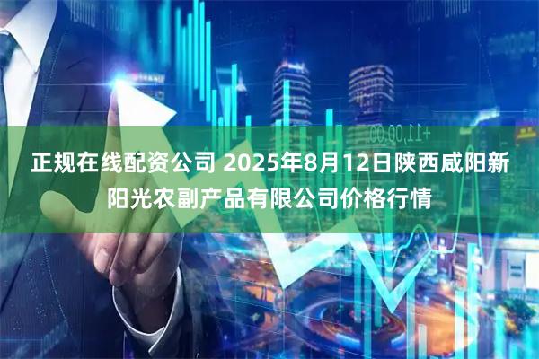 正规在线配资公司 2025年8月12日陕西咸阳新阳光农副产品有限公司价格行情