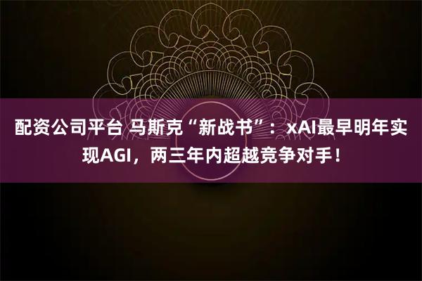 配资公司平台 马斯克“新战书”：xAI最早明年实现AGI，两三年内超越竞争对手！