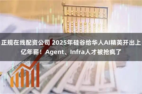正规在线配资公司 2025年硅谷给华人AI精英开出上亿年薪！Agent、Infra人才被抢疯了