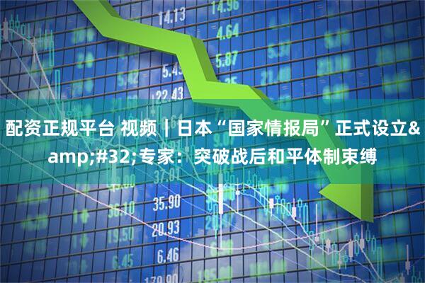 配资正规平台 视频｜日本“国家情报局”正式设立 专家：突破战后和平体制束缚