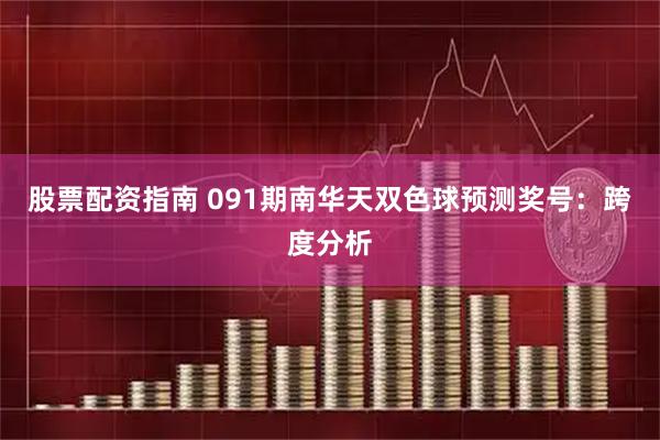 股票配资指南 091期南华天双色球预测奖号：跨度分析