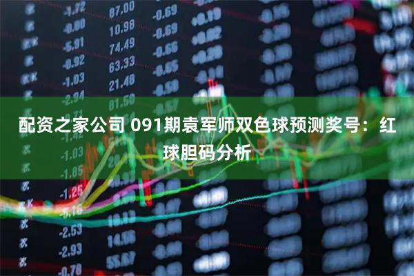 配资之家公司 091期袁军师双色球预测奖号：红球胆码分析