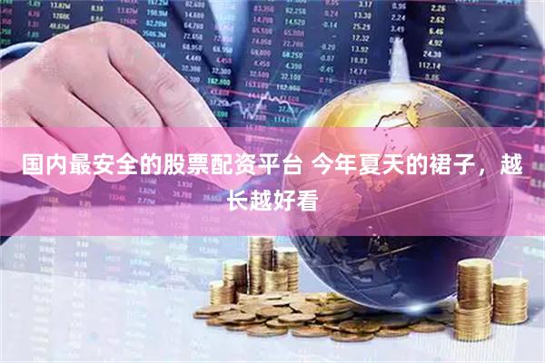 国内最安全的股票配资平台 今年夏天的裙子，越长越好看